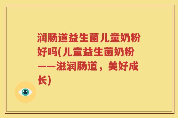 润肠道益生菌儿童奶粉好吗(儿童益生菌奶粉——滋润肠道，美好成长)