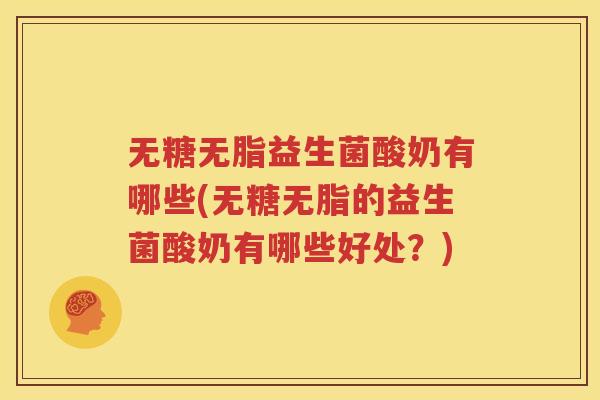 无糖无脂益生菌酸奶有哪些(无糖无脂的益生菌酸奶有哪些好处？)