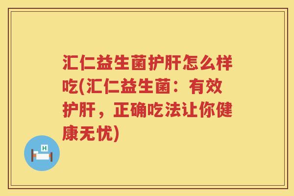 汇仁益生菌护肝怎么样吃(汇仁益生菌：有效护肝，正确吃法让你健康无忧)