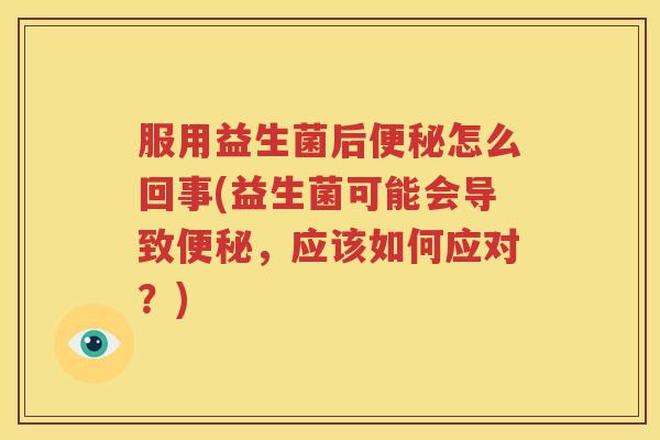 服用益生菌后便秘怎么回事(益生菌可能会导致便秘，应该如何应对？)