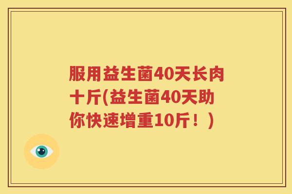 服用益生菌40天长肉十斤(益生菌40天助你快速增重10斤！)