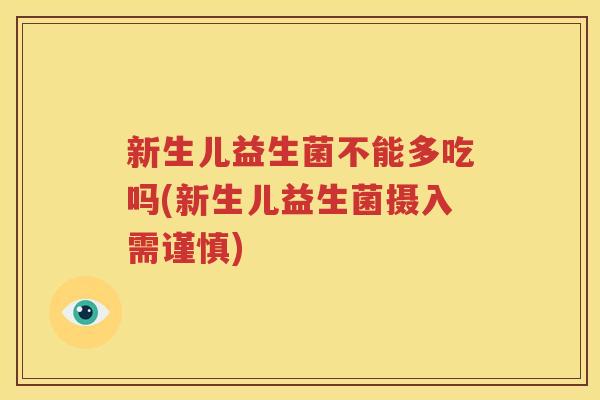 新生儿益生菌不能多吃吗(新生儿益生菌摄入需谨慎)