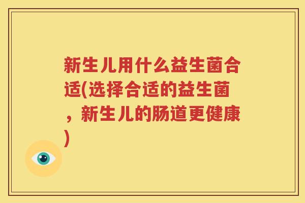 新生儿用什么益生菌合适(选择合适的益生菌，新生儿的肠道更健康)