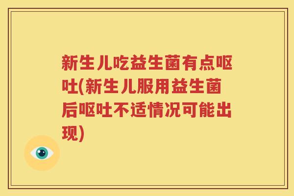 新生儿吃益生菌有点呕吐(新生儿服用益生菌后呕吐不适情况可能出现)