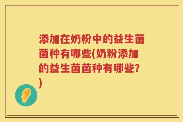 添加在奶粉中的益生菌菌种有哪些(奶粉添加的益生菌菌种有哪些？)