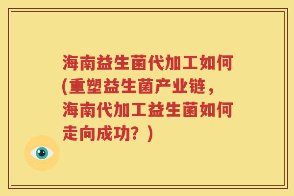海南益生菌代加工如何(重塑益生菌产业链，海南代加工益生菌如何走向成功？)