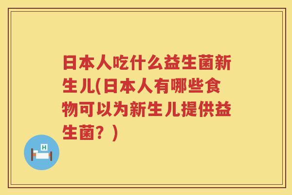 日本人吃什么益生菌新生儿(日本人有哪些食物可以为新生儿提供益生菌？)