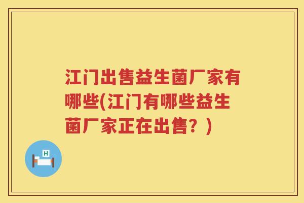 江门出售益生菌厂家有哪些(江门有哪些益生菌厂家正在出售？)