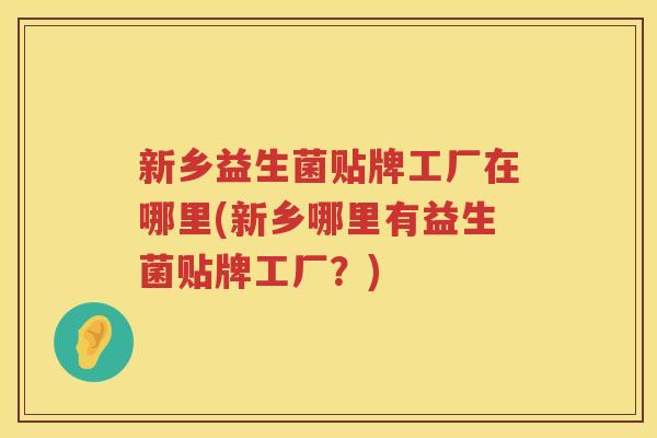新乡益生菌贴牌工厂在哪里(新乡哪里有益生菌贴牌工厂？)