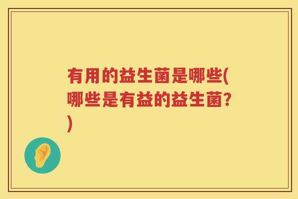 有用的益生菌是哪些(哪些是有益的益生菌？)