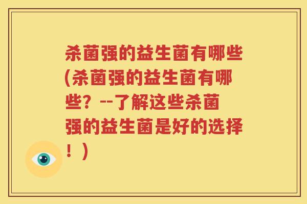杀菌强的益生菌有哪些(杀菌强的益生菌有哪些？--了解这些杀菌强的益生菌是好的选择！)