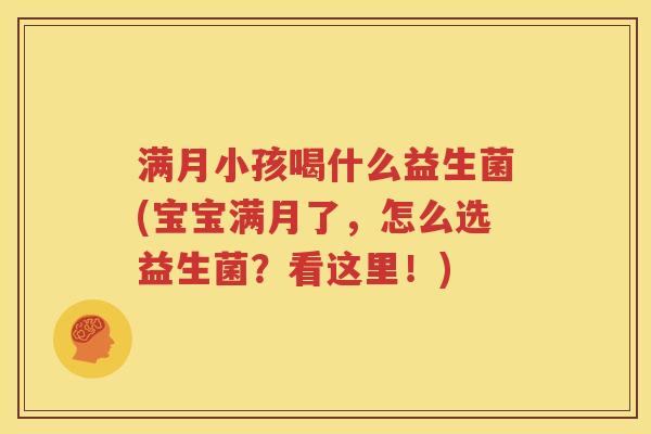 满月小孩喝什么益生菌(宝宝满月了，怎么选益生菌？看这里！)