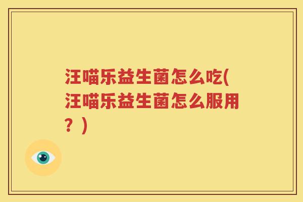 汪喵乐益生菌怎么吃(汪喵乐益生菌怎么服用？)