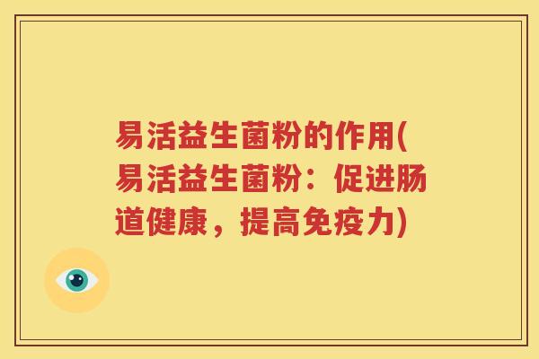 易活益生菌粉的作用(易活益生菌粉：促进肠道健康，提高免疫力)