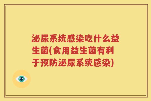 泌尿系统感染吃什么益生菌(食用益生菌有利于预防泌尿系统感染)