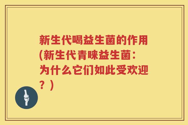 新生代喝益生菌的作用(新生代青睐益生菌：为什么它们如此受欢迎？)