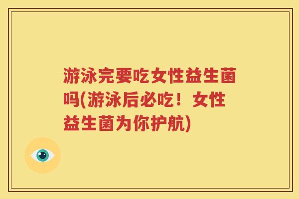 游泳完要吃女性益生菌吗(游泳后必吃！女性益生菌为你护航)
