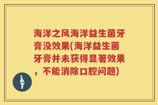 海洋之风海洋益生菌牙膏没效果(海洋益生菌牙膏并未获得显著效果，不能消除口腔问题)