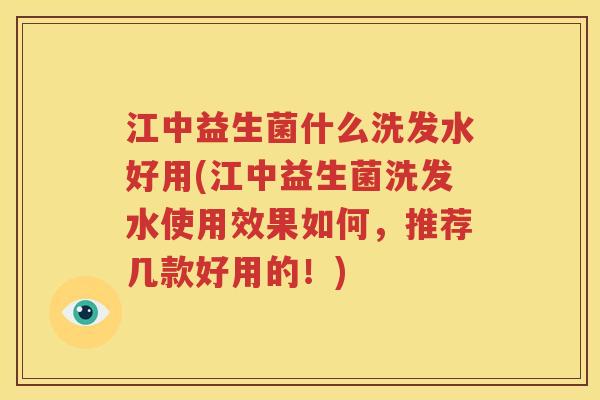 江中益生菌什么洗发水好用(江中益生菌洗发水使用效果如何，推荐几款好用的！)