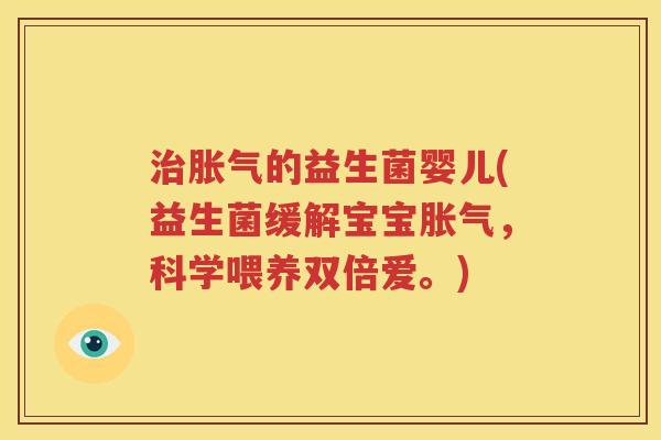 治胀气的益生菌婴儿(益生菌缓解宝宝胀气，科学喂养双倍爱。)