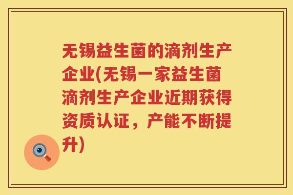 无锡益生菌的滴剂生产企业(无锡一家益生菌滴剂生产企业近期获得资质认证，产能不断提升)