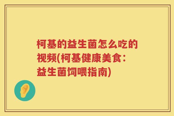 柯基的益生菌怎么吃的视频(柯基健康美食：益生菌饲喂指南)