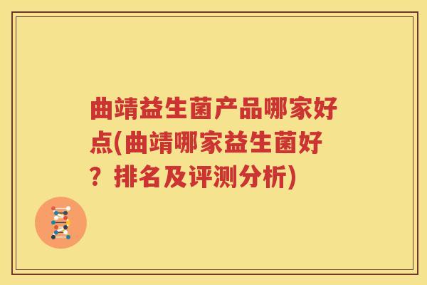 曲靖益生菌产品哪家好点(曲靖哪家益生菌好？排名及评测分析)