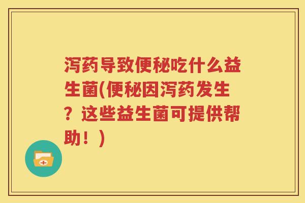 泻药导致便秘吃什么益生菌(便秘因泻药发生？这些益生菌可提供帮助！)