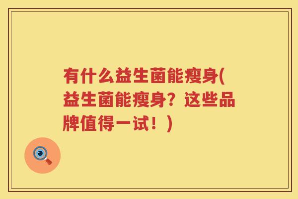 有什么益生菌能瘦身(益生菌能瘦身？这些品牌值得一试！)
