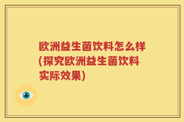 欧洲益生菌饮料怎么样(探究欧洲益生菌饮料实际效果)