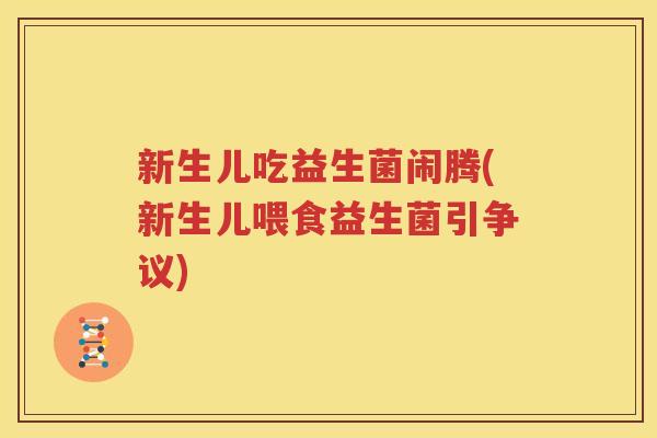 新生儿吃益生菌闹腾(新生儿喂食益生菌引争议)