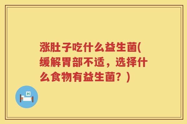 涨肚子吃什么益生菌(缓解胃部不适，选择什么食物有益生菌？)