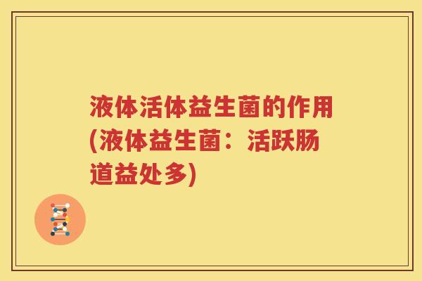 液体活体益生菌的作用(液体益生菌：活跃肠道益处多)