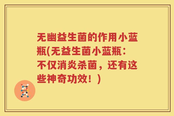 无幽益生菌的作用小蓝瓶(无益生菌小蓝瓶：不仅消炎杀菌，还有这些神奇功效！)