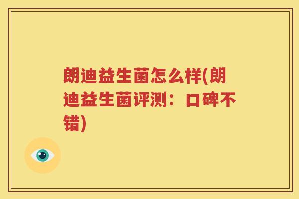 朗迪益生菌怎么样(朗迪益生菌评测：口碑不错)