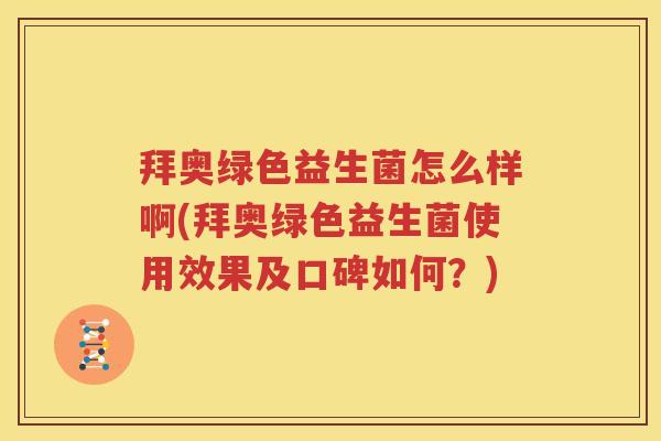 拜奥绿色益生菌怎么样啊(拜奥绿色益生菌使用效果及口碑如何？)