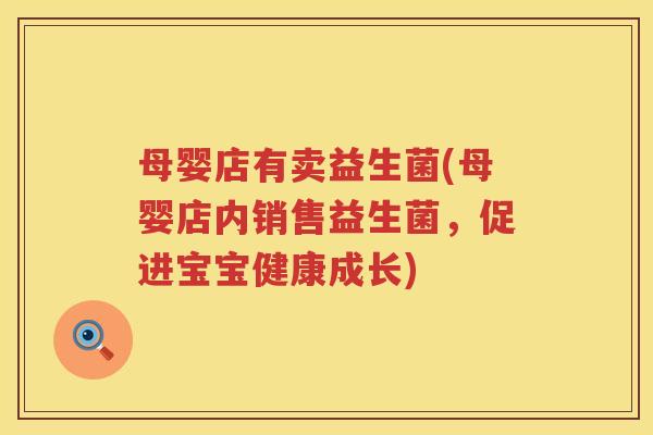 母婴店有卖益生菌(母婴店内销售益生菌，促进宝宝健康成长)