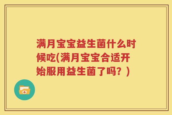 满月宝宝益生菌什么时候吃(满月宝宝合适开始服用益生菌了吗？)