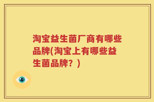 淘宝益生菌厂商有哪些品牌(淘宝上有哪些益生菌品牌？)