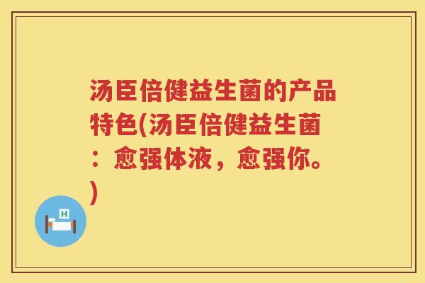 汤臣倍健益生菌的产品特色(汤臣倍健益生菌：愈强体液，愈强你。)