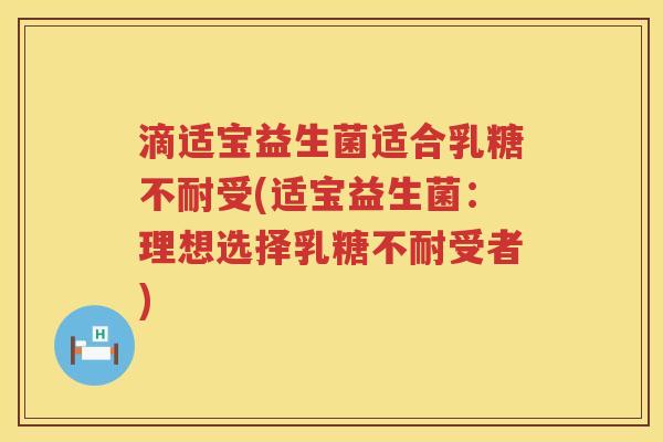 滴适宝益生菌适合乳糖不耐受(适宝益生菌：理想选择乳糖不耐受者)