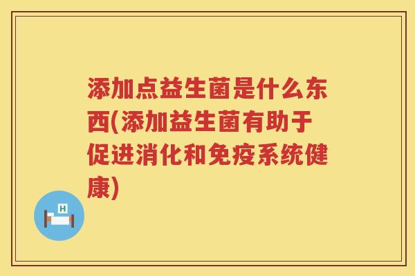 添加点益生菌是什么东西(添加益生菌有助于促进消化和免疫系统健康)