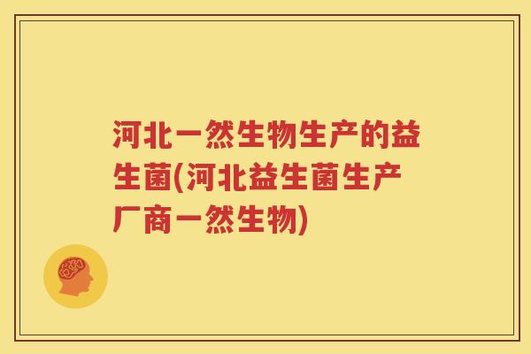 河北一然生物生产的益生菌(河北益生菌生产厂商一然生物)