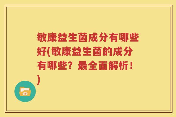 敏康益生菌成分有哪些好(敏康益生菌的成分有哪些？最全面解析！)