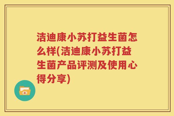 洁迪康小苏打益生菌怎么样(洁迪康小苏打益生菌产品评测及使用心得分享)