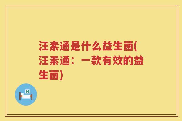 汪素通是什么益生菌(汪素通：一款有效的益生菌)