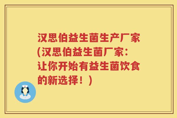 汉思伯益生菌生产厂家(汉思伯益生菌厂家：让你开始有益生菌饮食的新选择！)