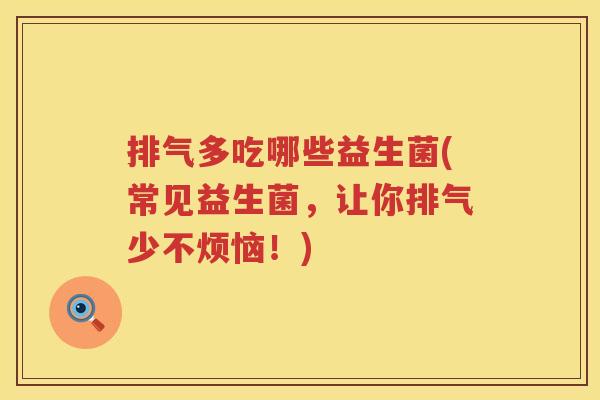 排气多吃哪些益生菌(常见益生菌，让你排气少不烦恼！)