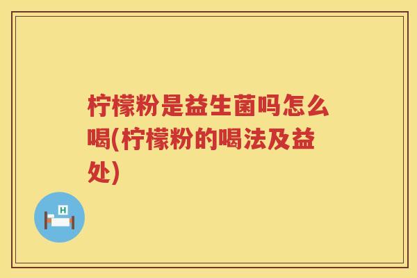 柠檬粉是益生菌吗怎么喝(柠檬粉的喝法及益处)