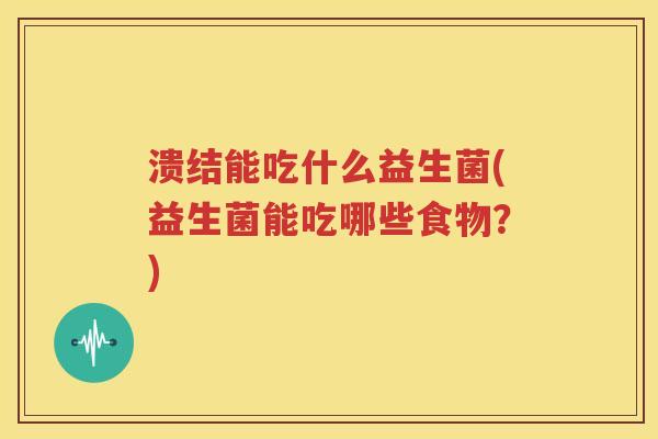 溃结能吃什么益生菌(益生菌能吃哪些食物？)